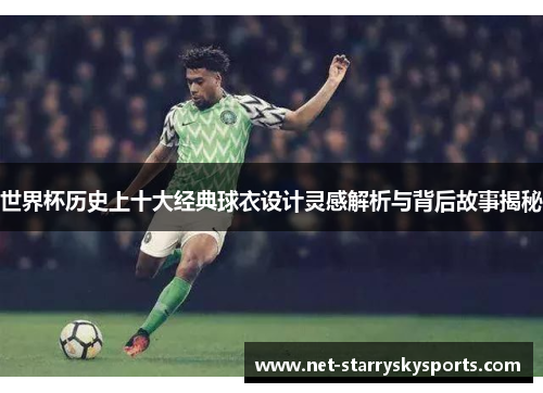 世界杯历史上十大经典球衣设计灵感解析与背后故事揭秘