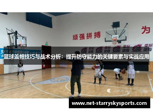篮球盖帽技巧与战术分析：提升防守能力的关键要素与实战应用