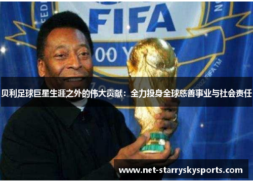 贝利足球巨星生涯之外的伟大贡献：全力投身全球慈善事业与社会责任