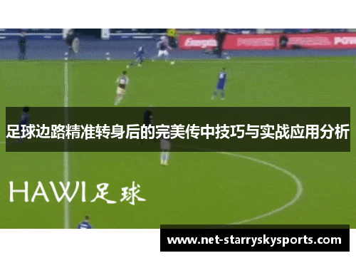 足球边路精准转身后的完美传中技巧与实战应用分析