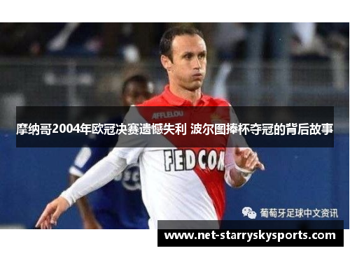 摩纳哥2004年欧冠决赛遗憾失利 波尔图捧杯夺冠的背后故事