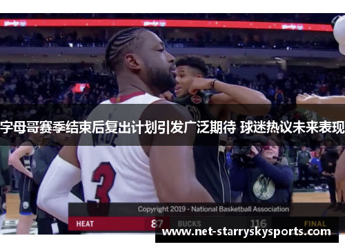 字母哥赛季结束后复出计划引发广泛期待 球迷热议未来表现