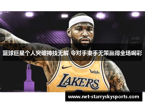 篮球巨星个人突破神技无解 令对手束手无策赢得全场喝彩