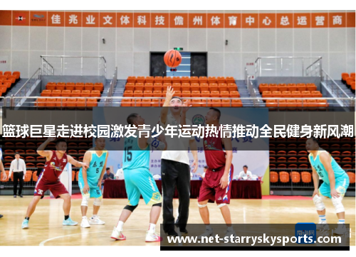 篮球巨星走进校园激发青少年运动热情推动全民健身新风潮