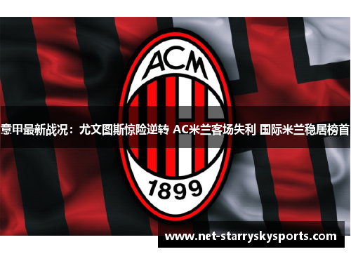 意甲最新战况：尤文图斯惊险逆转 AC米兰客场失利 国际米兰稳居榜首