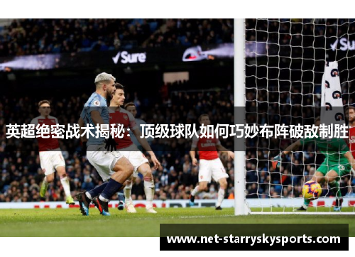 英超绝密战术揭秘：顶级球队如何巧妙布阵破敌制胜