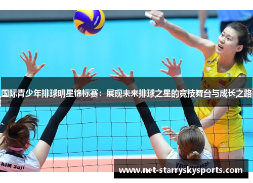 国际青少年排球明星锦标赛：展现未来排球之星的竞技舞台与成长之路