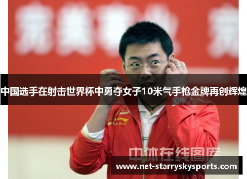 中国选手在射击世界杯中勇夺女子10米气手枪金牌再创辉煌