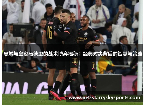 曼城与皇家马德里的战术博弈揭秘：经典对决背后的智慧与策略