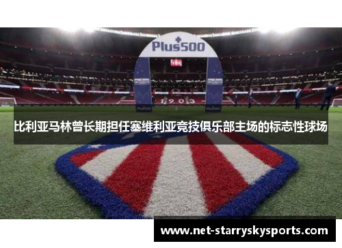比利亚马林曾长期担任塞维利亚竞技俱乐部主场的标志性球场
