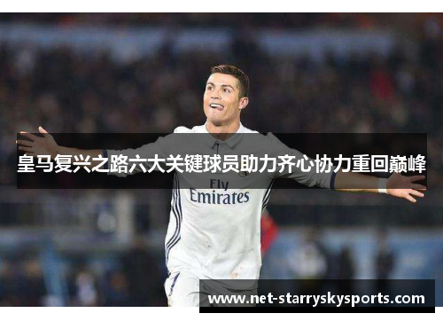 皇马复兴之路六大关键球员助力齐心协力重回巅峰