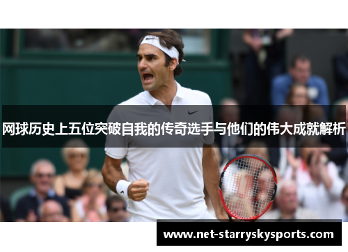 网球历史上五位突破自我的传奇选手与他们的伟大成就解析