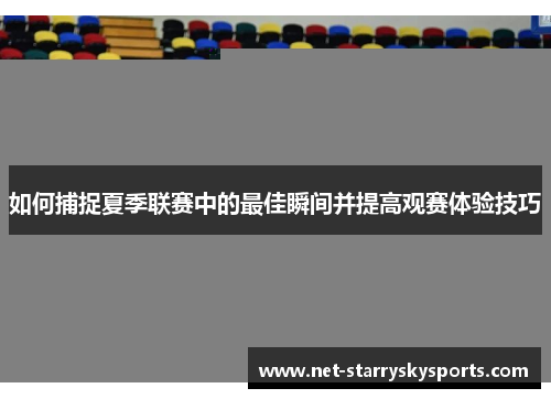 如何捕捉夏季联赛中的最佳瞬间并提高观赛体验技巧