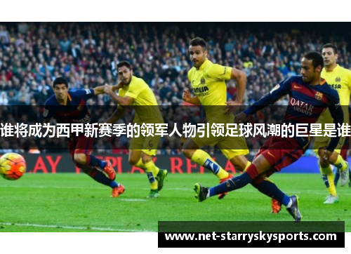 谁将成为西甲新赛季的领军人物引领足球风潮的巨星是谁
