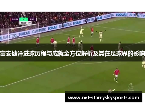富安健洋进球历程与成就全方位解析及其在足球界的影响