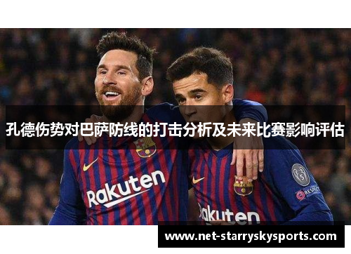 孔德伤势对巴萨防线的打击分析及未来比赛影响评估