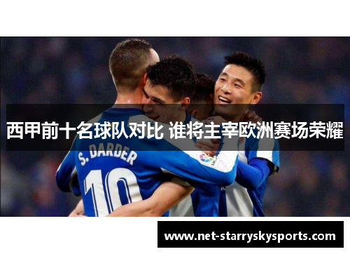 西甲前十名球队对比 谁将主宰欧洲赛场荣耀
