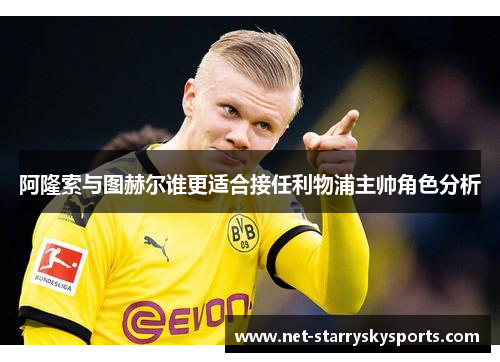 阿隆索与图赫尔谁更适合接任利物浦主帅角色分析