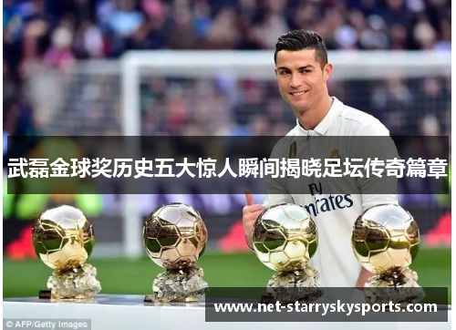 武磊金球奖历史五大惊人瞬间揭晓足坛传奇篇章