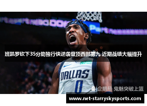 班凯罗砍下35分助独行侠逆袭登顶西部第九 近期战绩大幅提升
