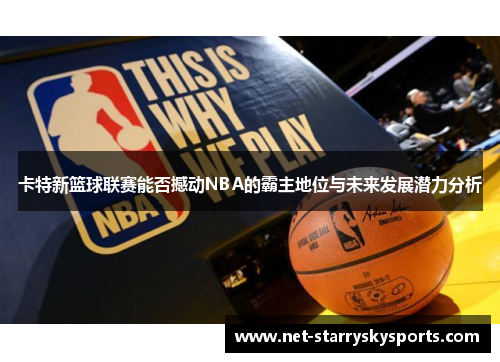 卡特新篮球联赛能否撼动NBA的霸主地位与未来发展潜力分析