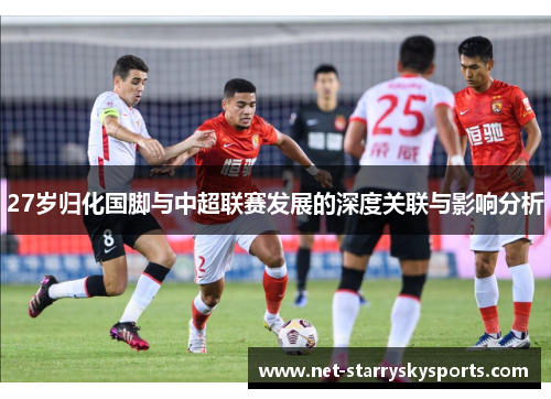 27岁归化国脚与中超联赛发展的深度关联与影响分析