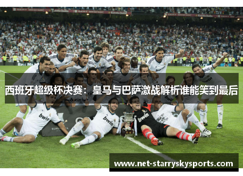 西班牙超级杯决赛：皇马与巴萨激战解析谁能笑到最后