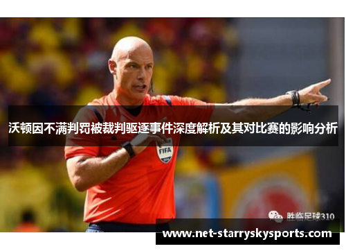 沃顿因不满判罚被裁判驱逐事件深度解析及其对比赛的影响分析