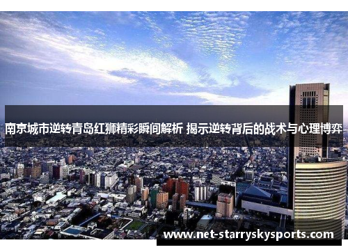 南京城市逆转青岛红狮精彩瞬间解析 揭示逆转背后的战术与心理博弈