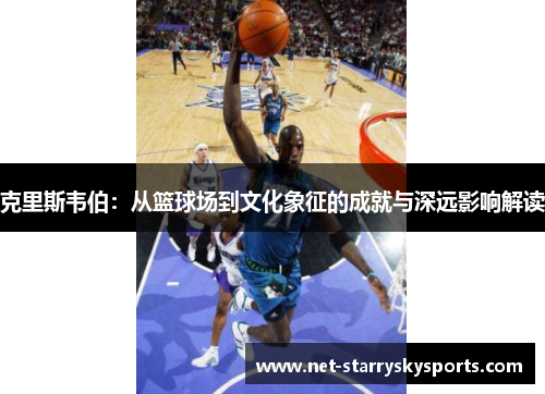 克里斯韦伯：从篮球场到文化象征的成就与深远影响解读