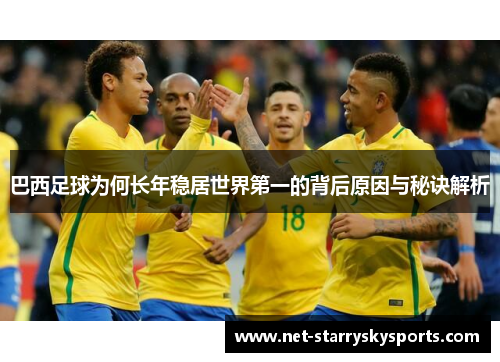 巴西足球为何长年稳居世界第一的背后原因与秘诀解析 巴西足球为何长年稳居世界第一的背后原因与秘诀解析