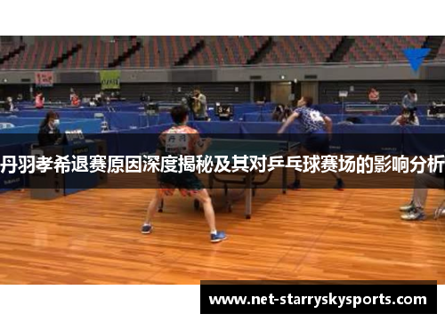 丹羽孝希退赛原因深度揭秘及其对乒乓球赛场的影响分析