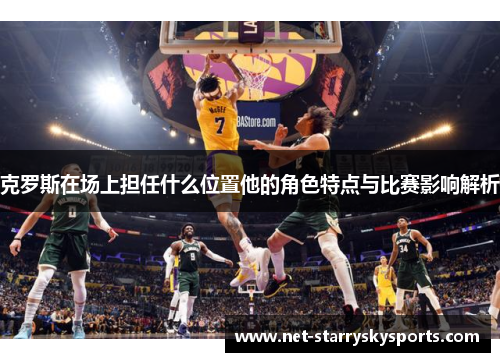 克罗斯在场上担任什么位置他的角色特点与比赛影响解析