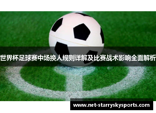世界杯足球赛中场换人规则详解及比赛战术影响全面解析