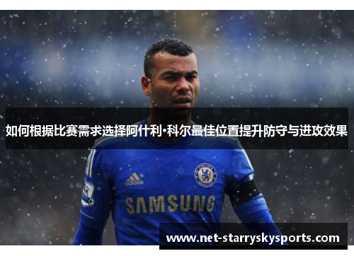 如何根据比赛需求选择阿什利·科尔最佳位置提升防守与进攻效果