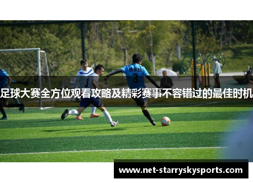 足球大赛全方位观看攻略及精彩赛事不容错过的最佳时机