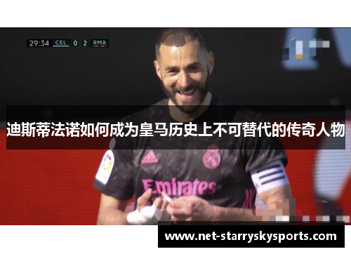 迪斯蒂法诺如何成为皇马历史上不可替代的传奇人物