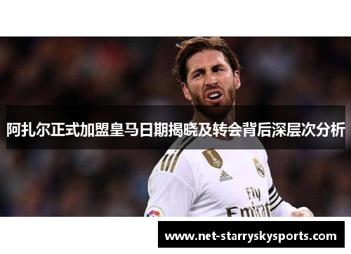 阿扎尔正式加盟皇马日期揭晓及转会背后深层次分析