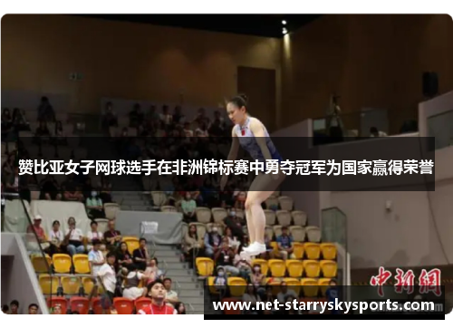 赞比亚女子网球选手在非洲锦标赛中勇夺冠军为国家赢得荣誉