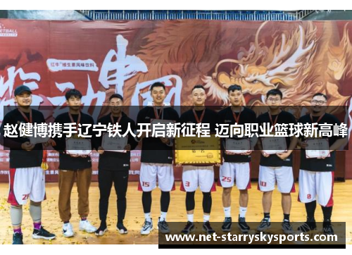 赵健博携手辽宁铁人开启新征程 迈向职业篮球新高峰 赵健博携手辽宁铁人开启新征程 迈向职业篮球新高峰