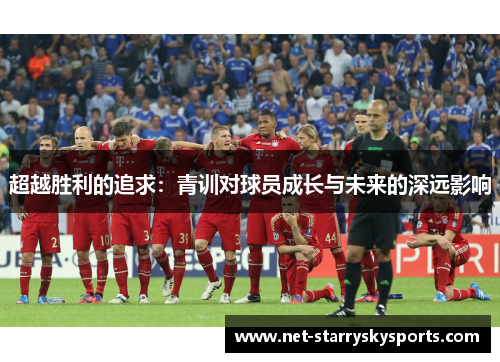 超越胜利的追求：青训对球员成长与未来的深远影响