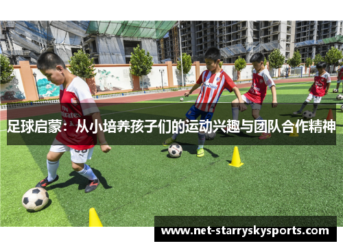 足球启蒙:从小培养孩子们的运动兴趣与团队合作精神 足球启蒙:从小培养孩子们的运动兴趣与团队合作精神