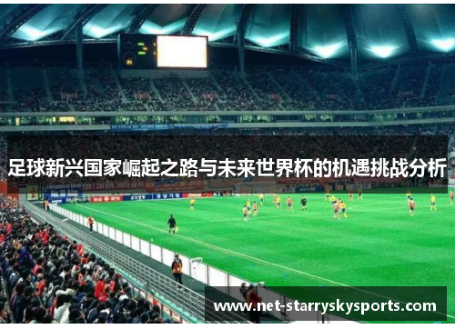 足球新兴国家崛起之路与未来世界杯的机遇挑战分析 足球新兴国家崛起之路与未来世界杯的机遇挑战分析