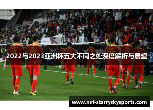 2022与2023亚洲杯五大不同之处深度解析与展望 2022与2023亚洲杯五大不同之处深度解析与展望