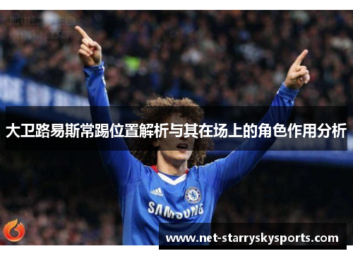 大卫路易斯常踢位置解析与其在场上的角色作用分析