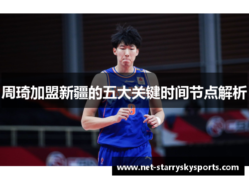 周琦加盟新疆的五大关键时间节点解析 周琦加盟新疆的五大关键时间节点解析