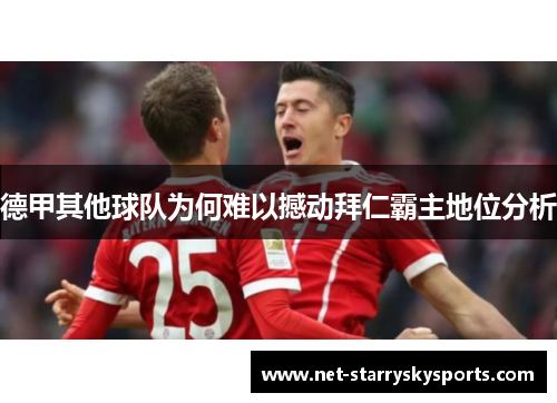 德甲其他球队为何难以撼动拜仁霸主地位分析 德甲其他球队为何难以撼动拜仁霸主地位分析