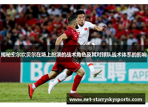 揭秘索尔坎贝尔在场上扮演的战术角色及其对球队战术体系的影响